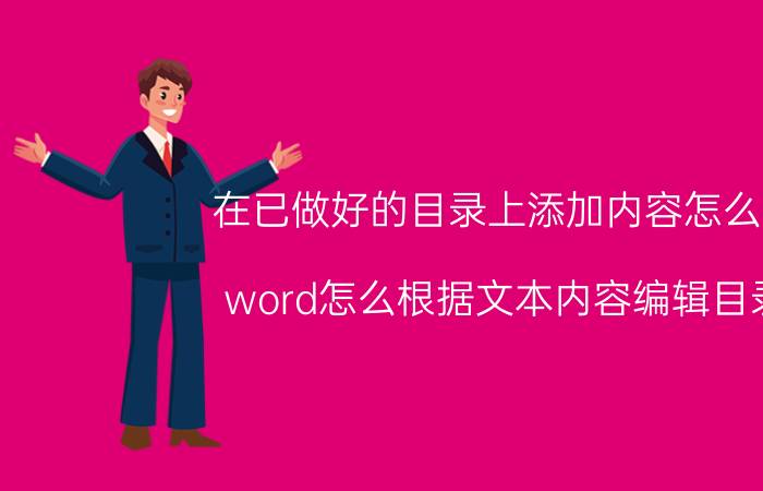 在已做好的目录上添加内容怎么做 word怎么根据文本内容编辑目录？